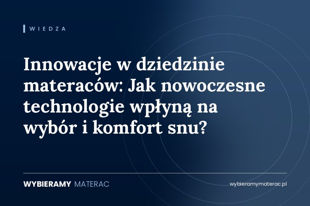 Innowacje w dziedzinie materaców: Jak nowoczesne technologie wpłyną na wybór i komfort snu?