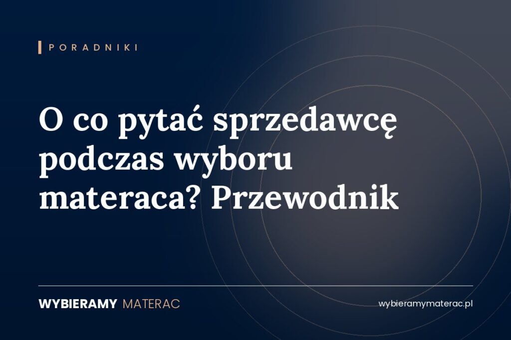 O co pytać sprzedawcę podczas wyboru materaca? Przewodnik
