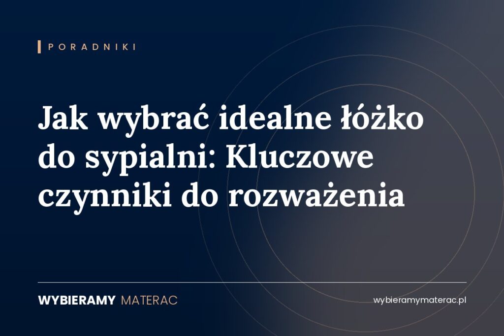 Jak wybrać idealne łóżko do sypialni: Kluczowe czynniki do rozważenia