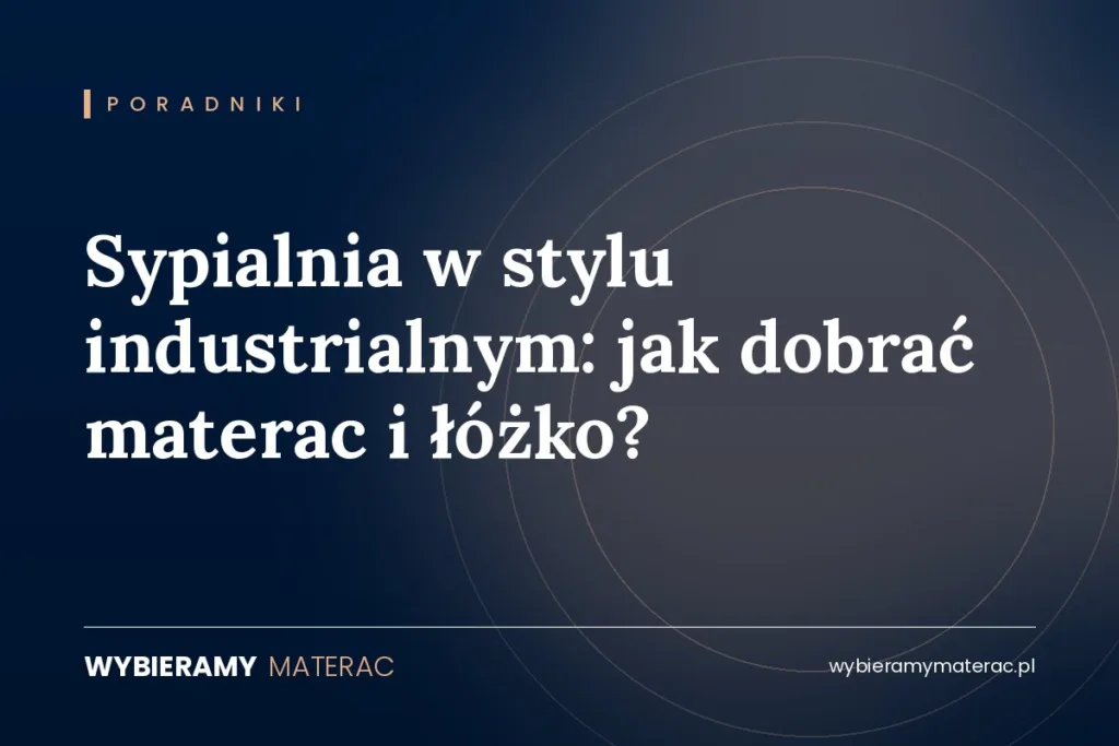 Sypialnia w stylu industrialnym: jak dobrać materac i łóżko?