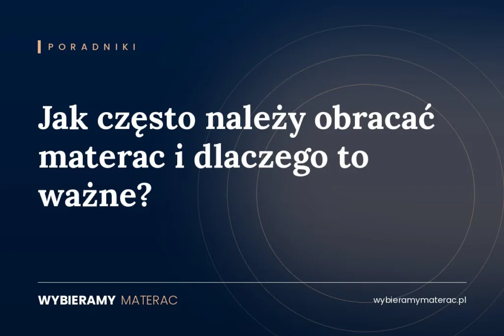 Jak często należy obracać materac i dlaczego to ważne?