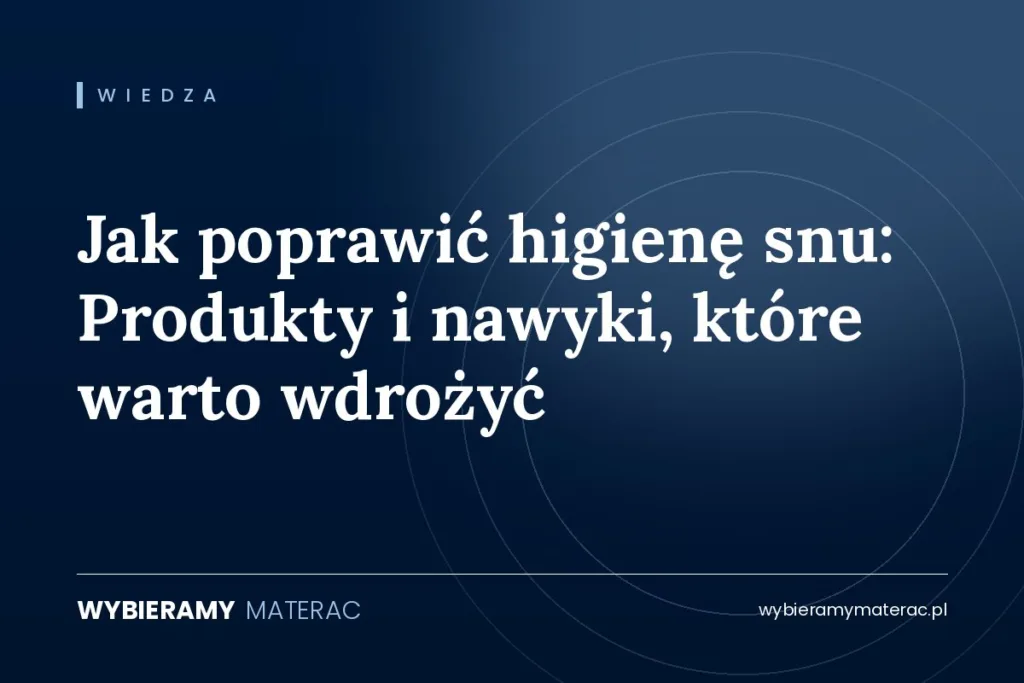 Jak poprawić higienę snu: Produkty i nawyki, które warto wdrożyć
