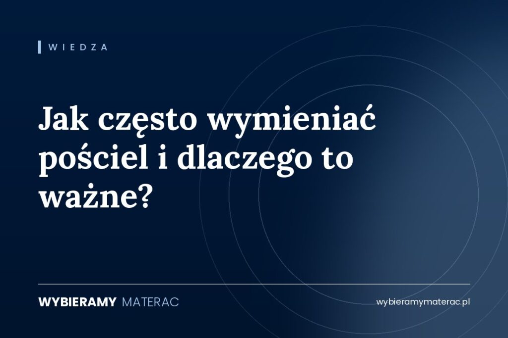Jak często wymieniać pościel i dlaczego to ważne?