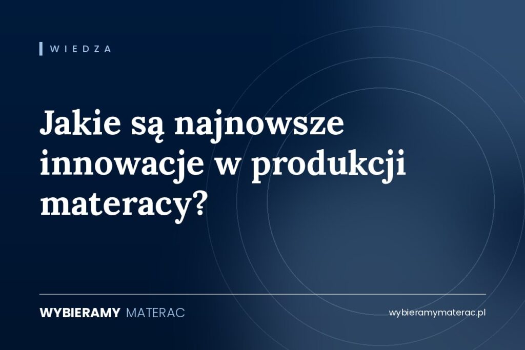 Jakie są najnowsze innowacje w produkcji materacy?