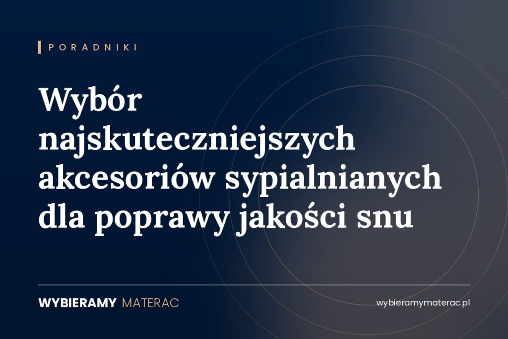 Wybór najskuteczniejszych akcesoriów sypialnianych dla poprawy jakości snu